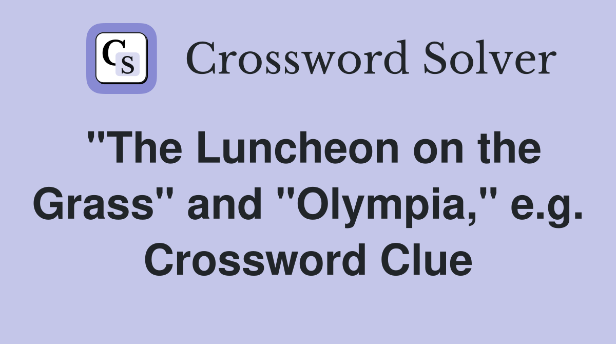 "The Luncheon on the Grass" and "Olympia," e.g. Crossword Clue