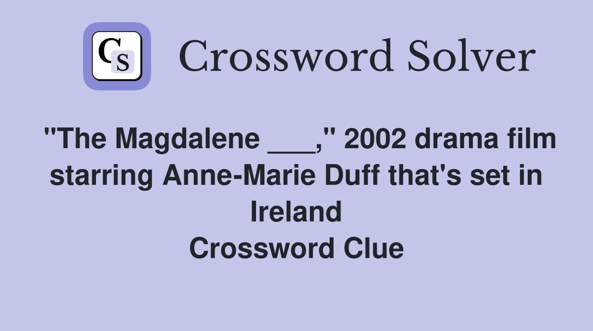 "The Magdalene ___," 2002 drama film starring Anne-Marie Duff that's set in Ireland Crossword Clue