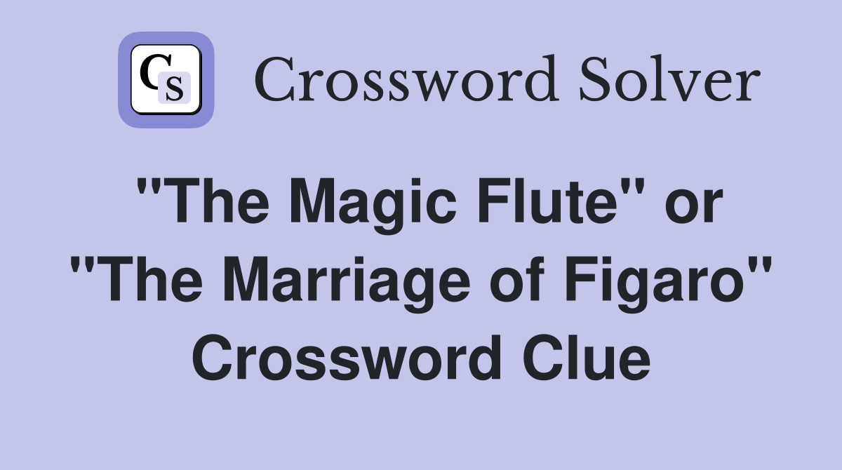 "The Magic Flute" or "The Marriage of Figaro" Crossword Clue