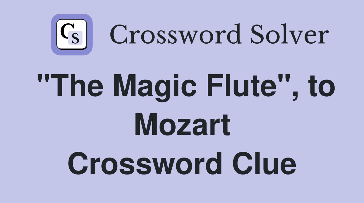 "The Magic Flute", to Mozart Crossword Clue