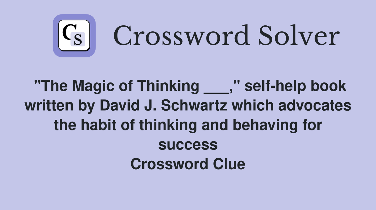 "The Magic of Thinking ___," self-help book written by David J. Schwartz which advocates the habit of thinking and behaving for success Crossword Clue