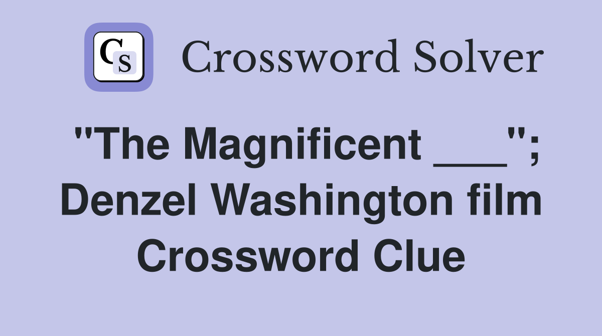 "The Magnificent ___"; Denzel Washington film Crossword Clue