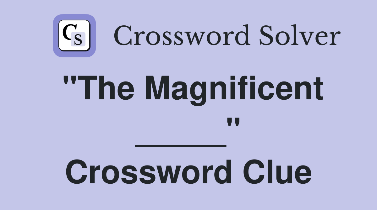 "The Magnificent _____" Crossword Clue