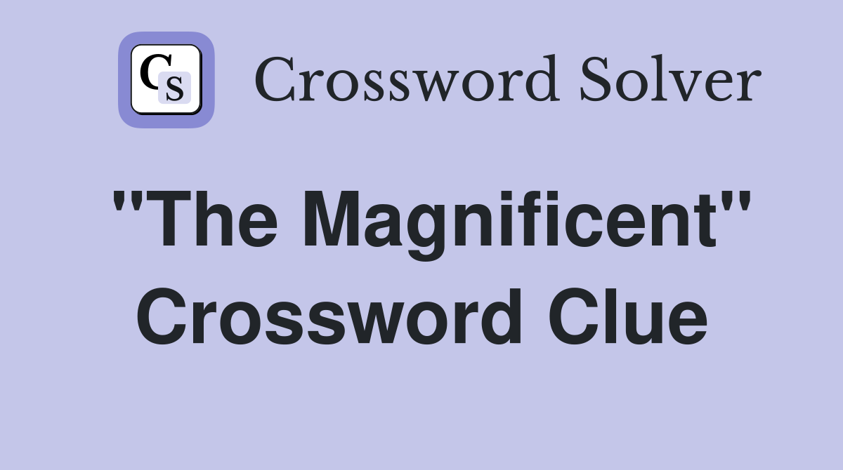 "The Magnificent" Crossword Clue