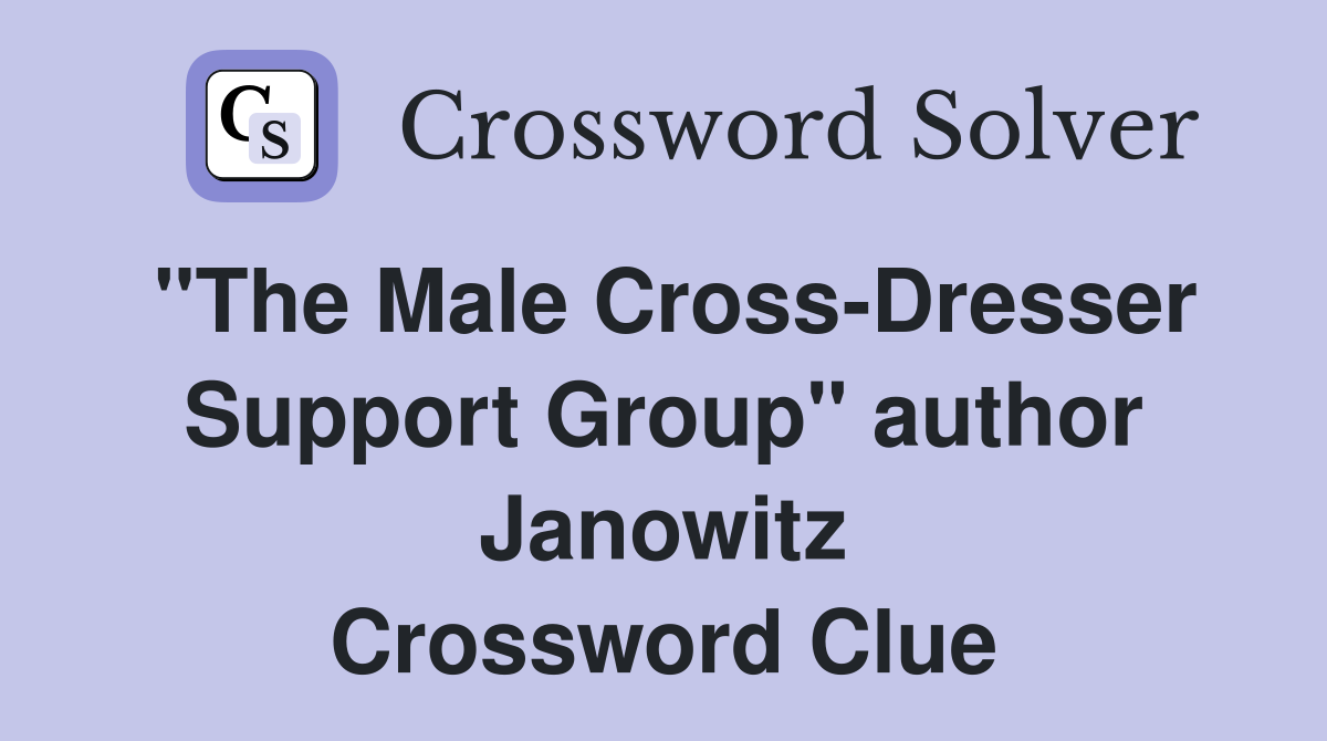 "The Male Cross-Dresser Support Group" author Janowitz Crossword Clue