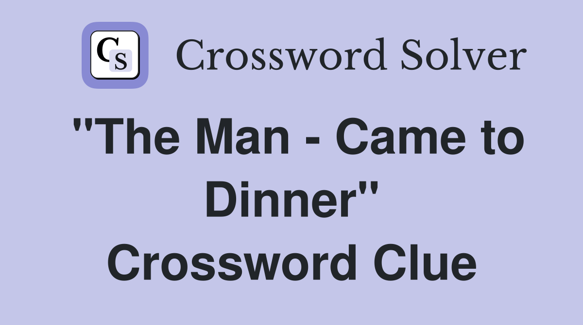 "The Man - Came to Dinner" Crossword Clue