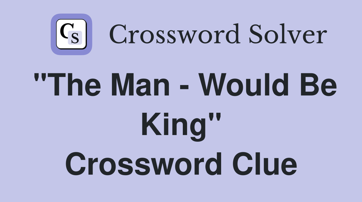 "The Man - Would Be King" Crossword Clue