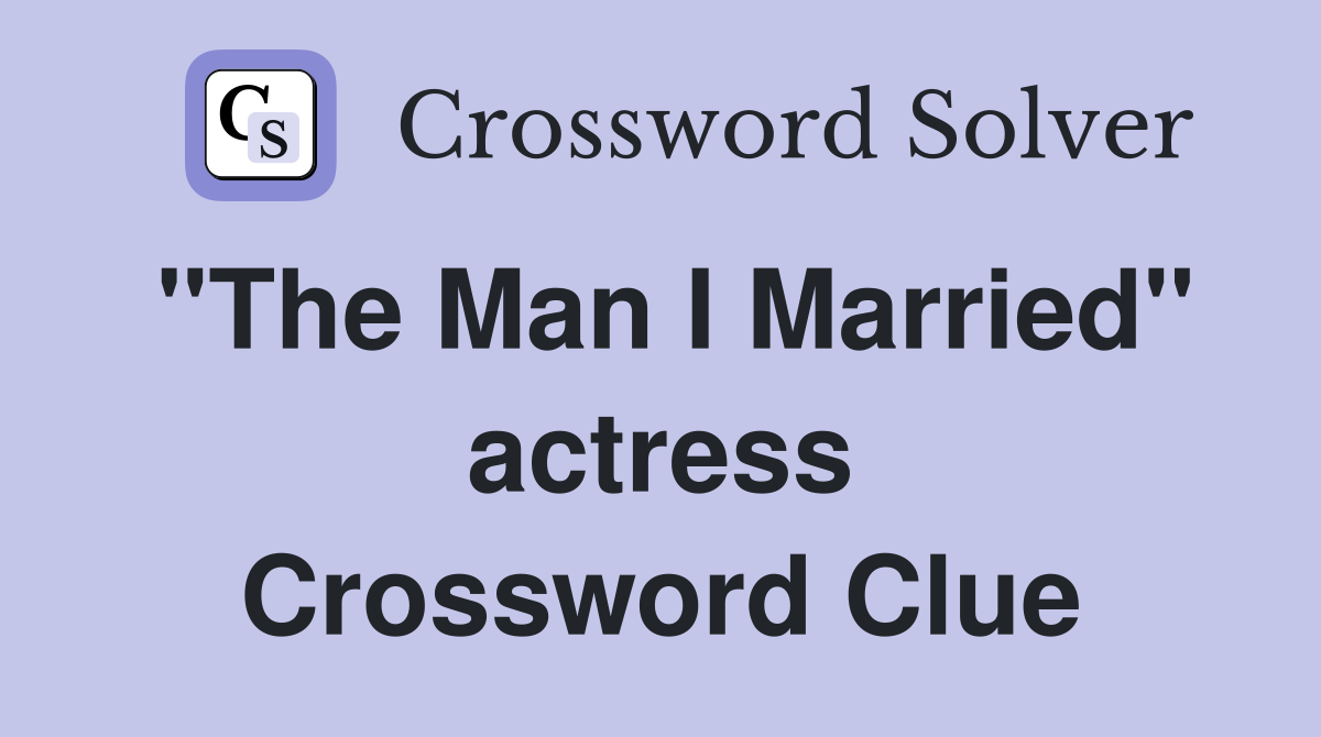 "The Man I Married" actress Crossword Clue
