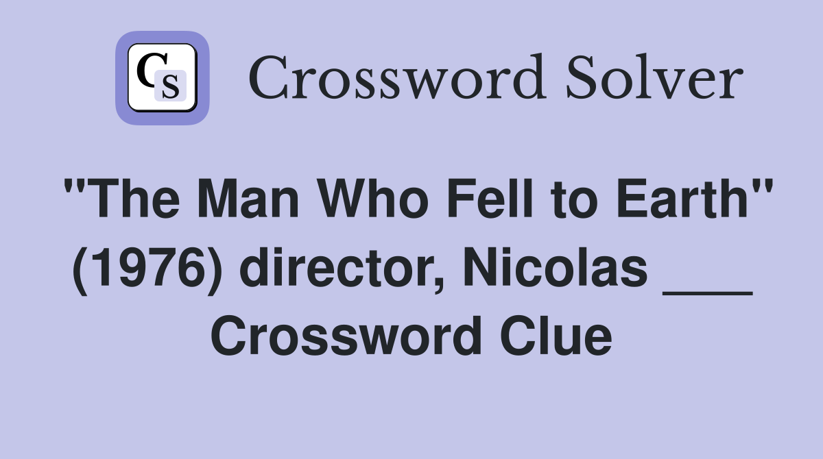 "The Man Who Fell to Earth" (1976) director, Nicolas ___ Crossword Clue