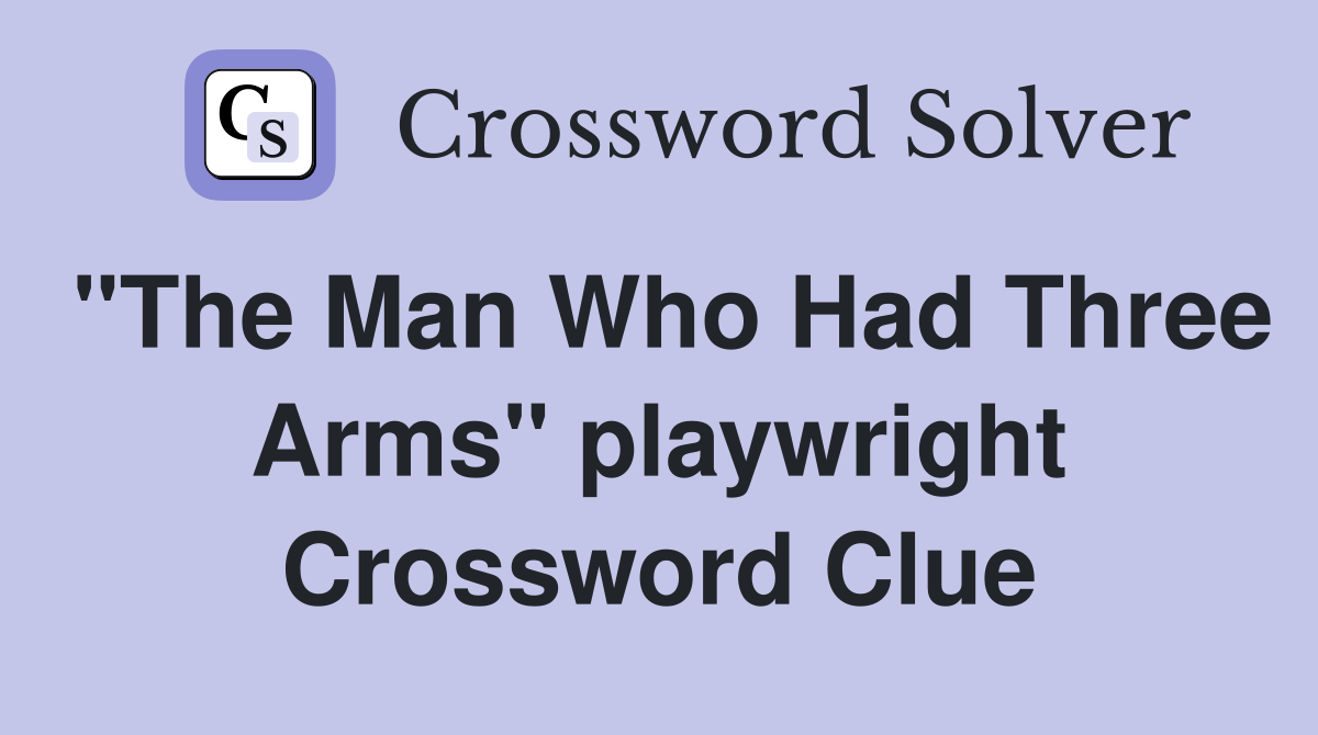 "The Man Who Had Three Arms" playwright Crossword Clue