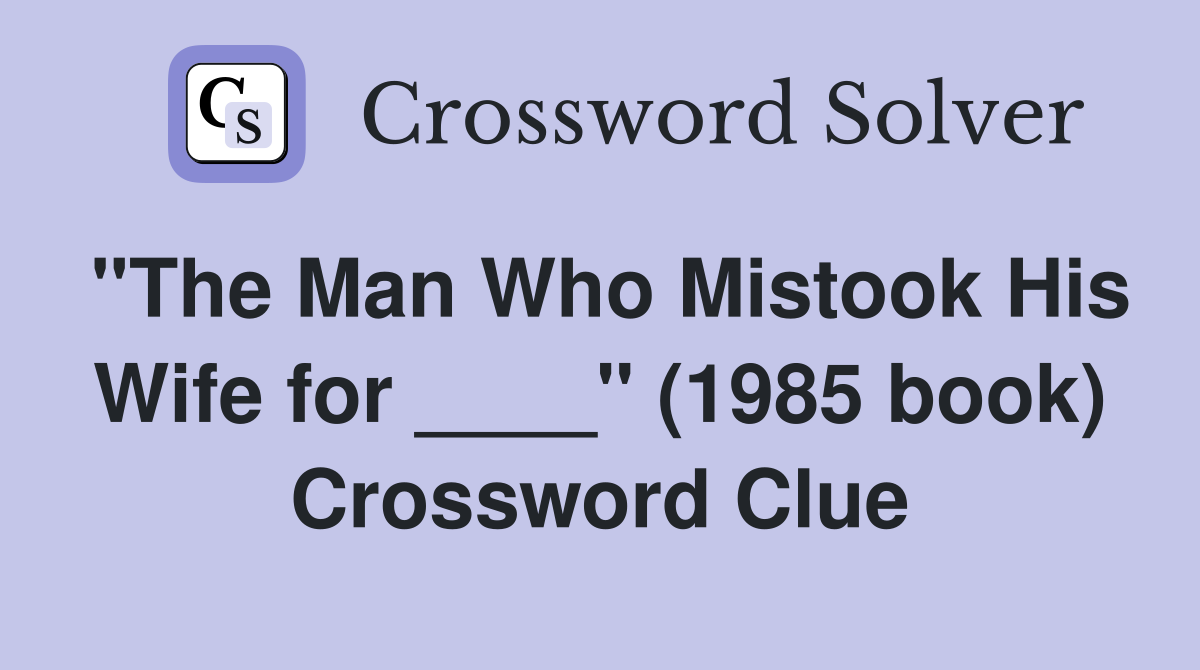 "The Man Who Mistook His Wife for ____" (1985 book) Crossword Clue
