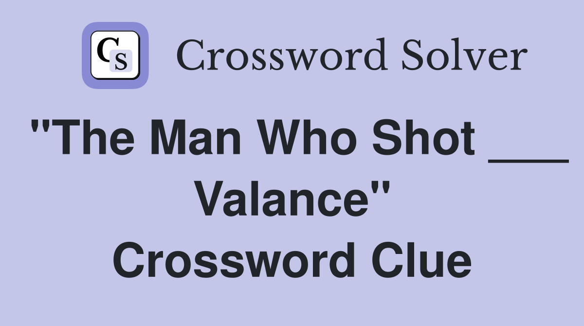 "The Man Who Shot ___ Valance" Crossword Clue