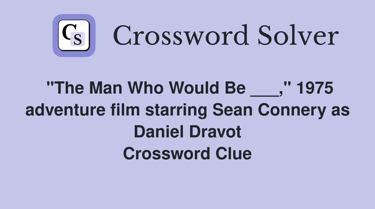 "The Man Who Would Be ___," 1975 adventure film starring Sean Connery as Daniel Dravot Crossword Clue