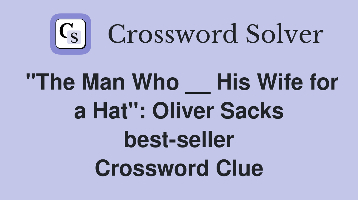 "The Man Who __ His Wife for a Hat": Oliver Sacks best-seller Crossword Clue