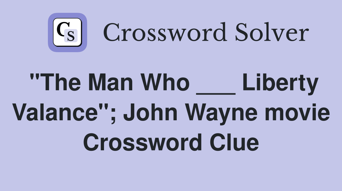 "The Man Who ___ Liberty Valance"; John Wayne movie Crossword Clue