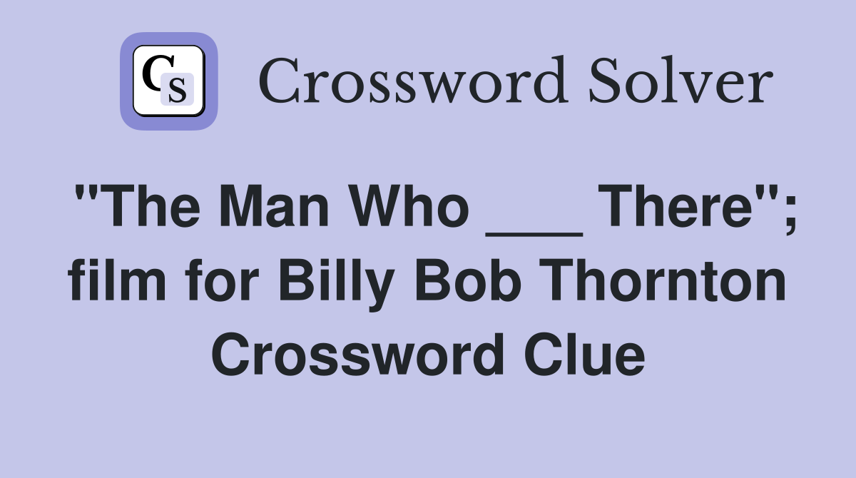 "The Man Who ___ There"; film for Billy Bob Thornton Crossword Clue