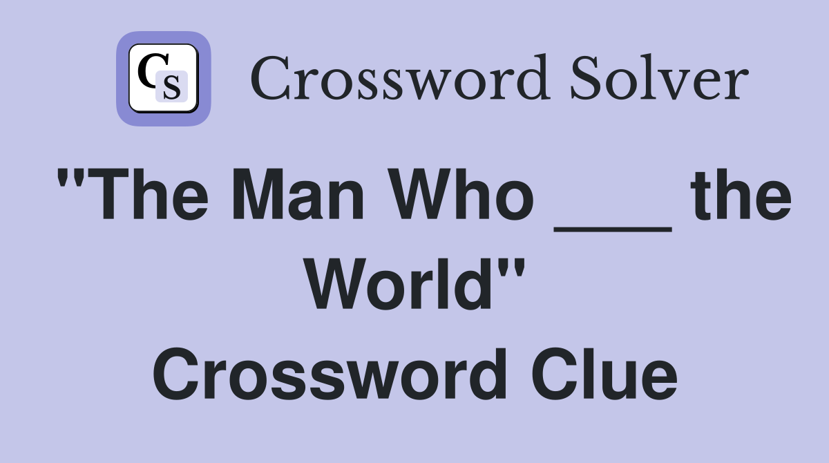 "The Man Who ___ the World" Crossword Clue