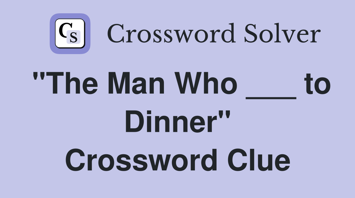 "The Man Who ___ to Dinner" Crossword Clue