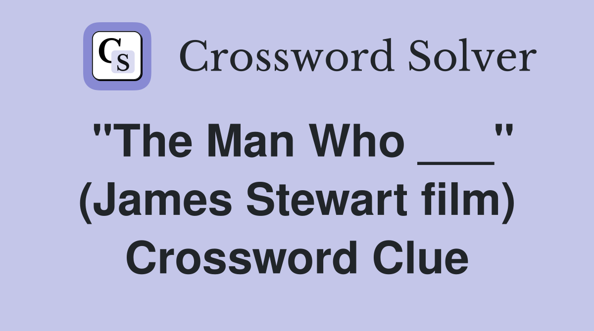 "The Man Who ___" (James Stewart film) Crossword Clue