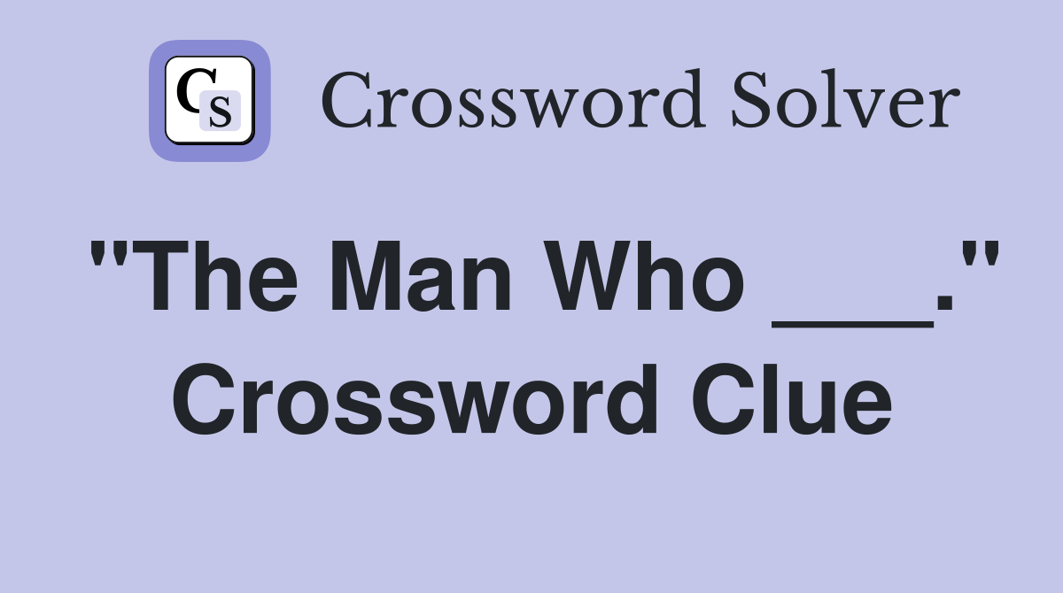 "The Man Who ___." Crossword Clue
