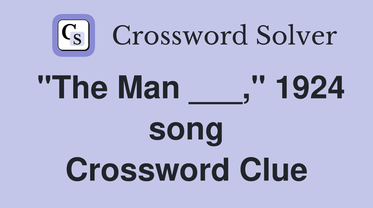 "The Man ___," 1924 song Crossword Clue
