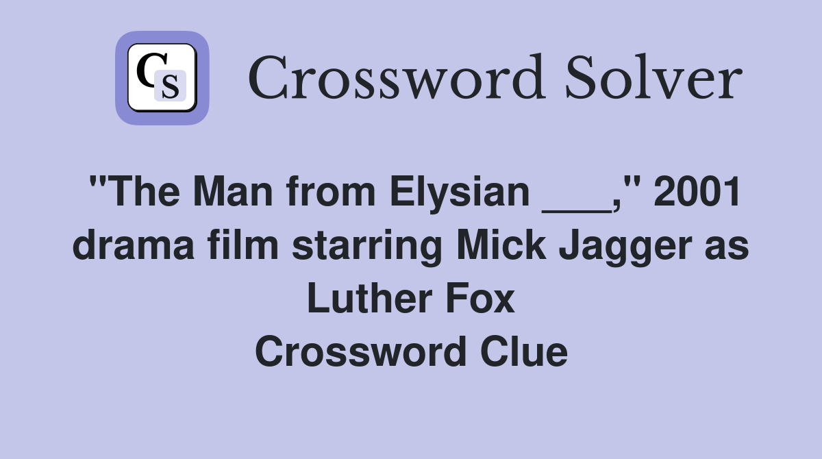 "The Man from Elysian ___," 2001 drama film starring Mick Jagger as Luther Fox Crossword Clue