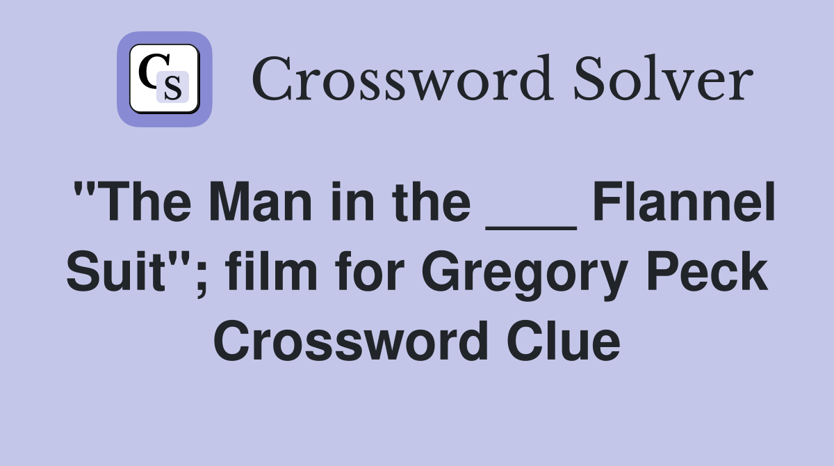 "The Man in the ___ Flannel Suit"; film for Gregory Peck Crossword Clue