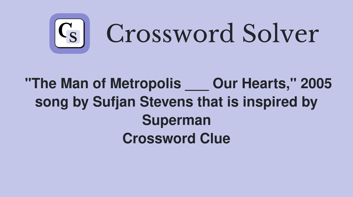 "The Man of Metropolis ___ Our Hearts," 2005 song by Sufjan Stevens that is inspired by Superman Crossword Clue