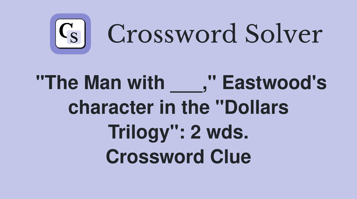 "The Man with ___," Eastwood's character in the "Dollars Trilogy": 2 wds. Crossword Clue