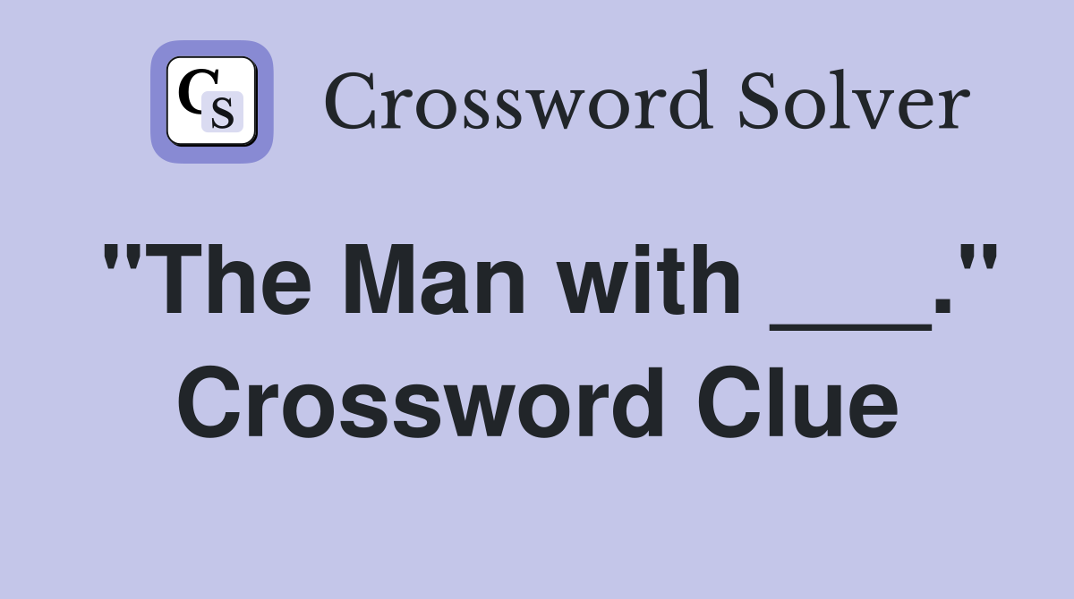 "The Man with ___." Crossword Clue