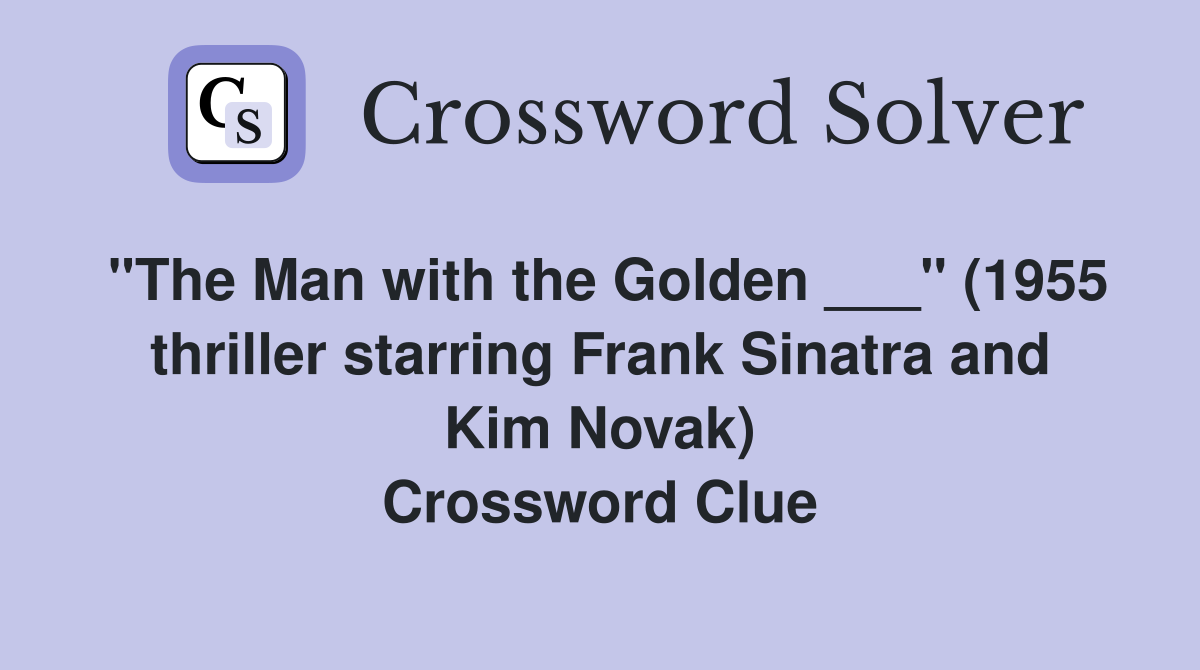 "The Man with the Golden ___" (1955 thriller starring Frank Sinatra and Kim Novak) Crossword Clue