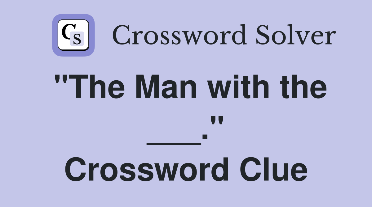 "The Man with the ___." Crossword Clue