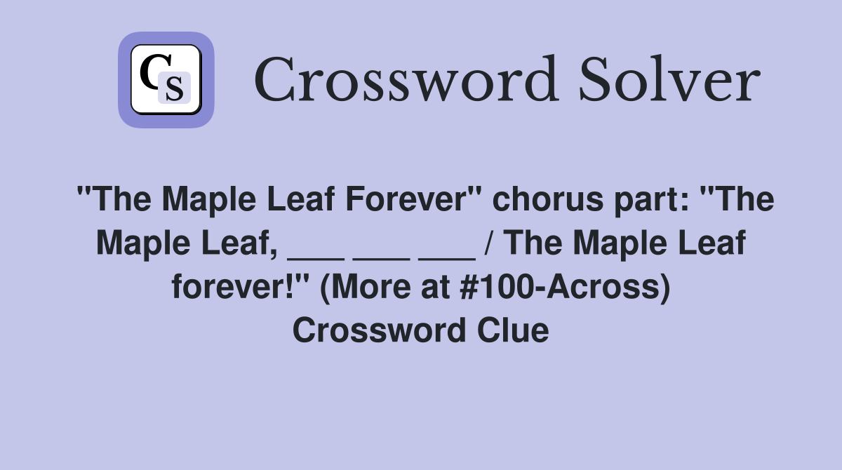 "The Maple Leaf Forever" chorus part: "The Maple Leaf, ___ ___ ___ / The Maple Leaf forever!" (More at #100-Across) Crossword Clue