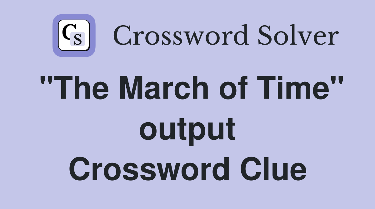 "The March of Time" output Crossword Clue