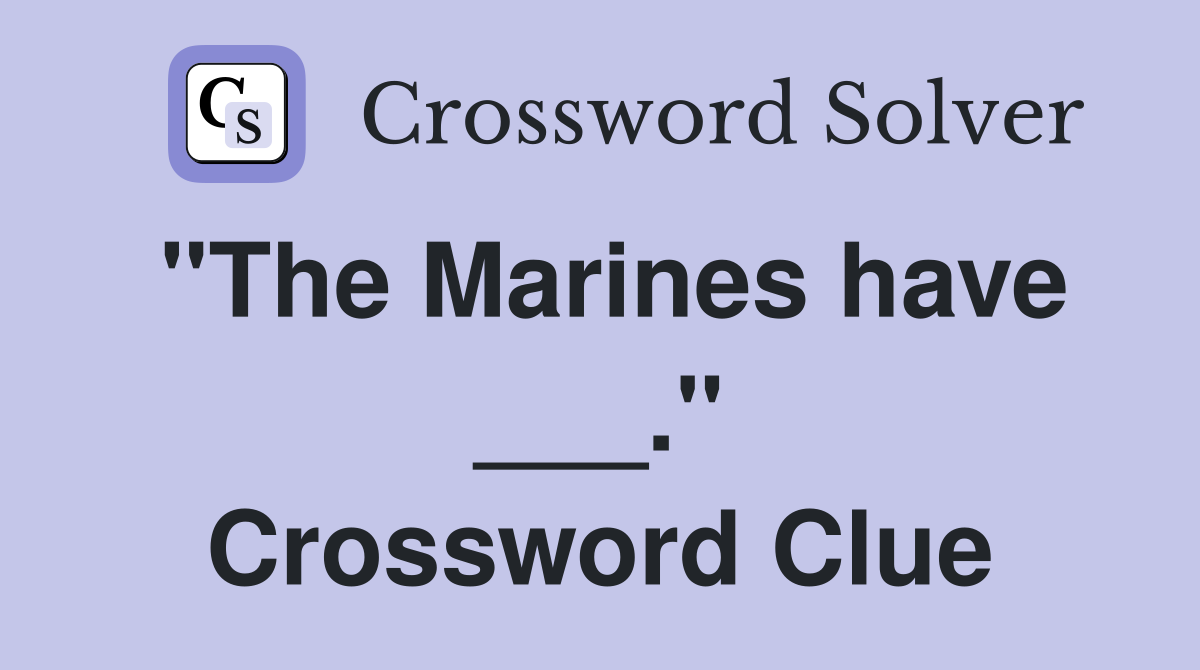 "The Marines have ___." Crossword Clue