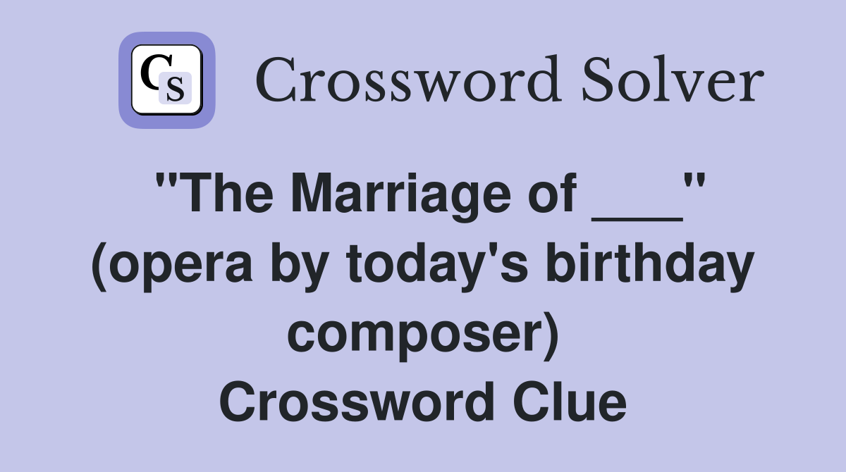 "The Marriage of ___" (opera by today's birthday composer) Crossword Clue