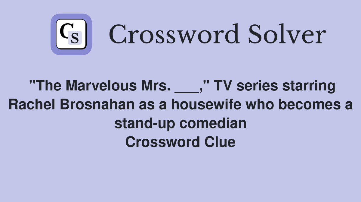 "The Marvelous Mrs. ___," TV series starring Rachel Brosnahan as a housewife who becomes a stand-up comedian Crossword Clue