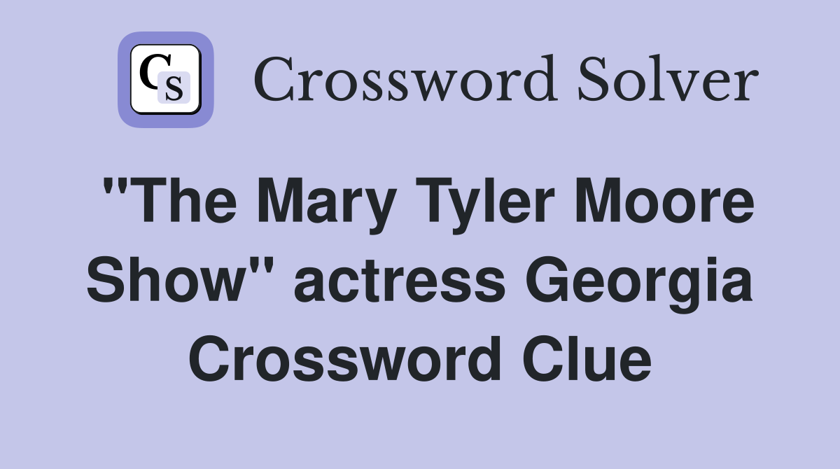 "The Mary Tyler Moore Show" actress Georgia Crossword Clue