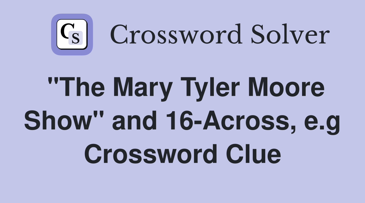 "The Mary Tyler Moore Show" and 16-Across, e.g Crossword Clue