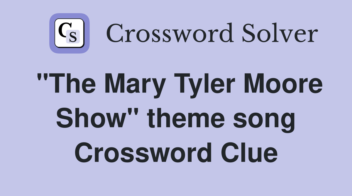 "The Mary Tyler Moore Show" theme song Crossword Clue