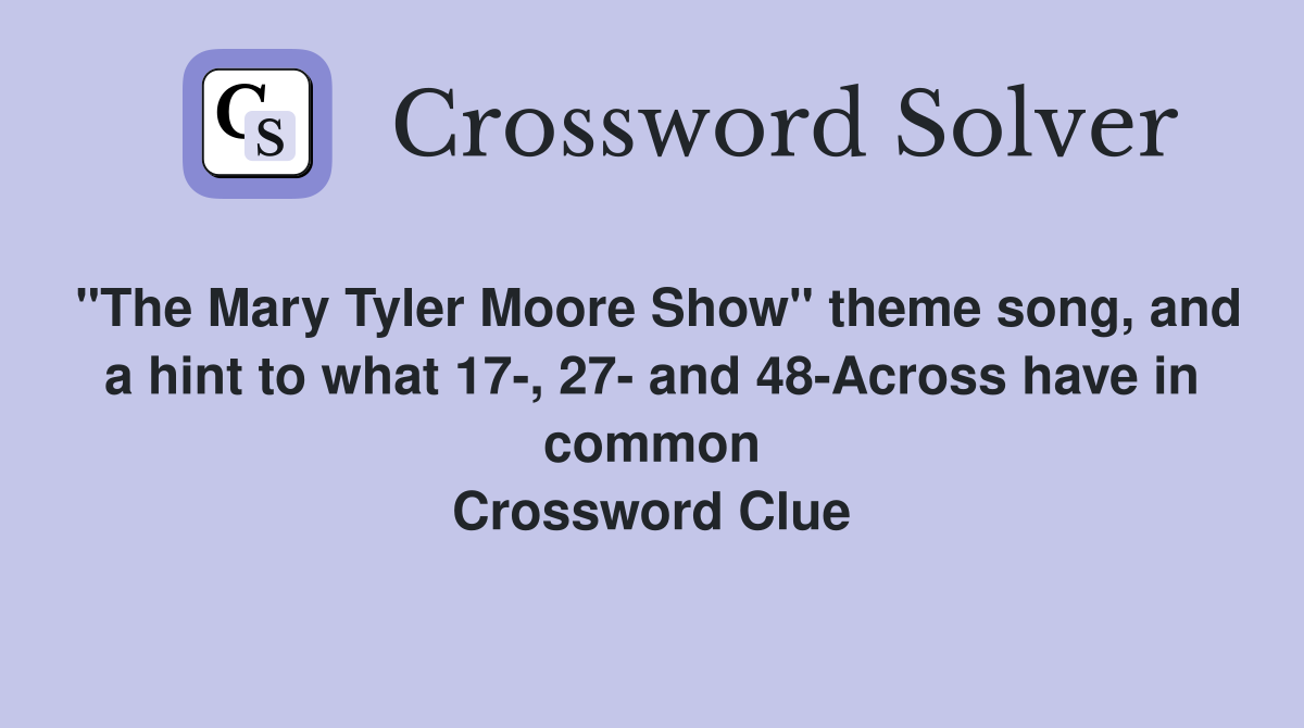 "The Mary Tyler Moore Show" theme song, and a hint to what 17-, 27- and 48-Across have in common Crossword Clue