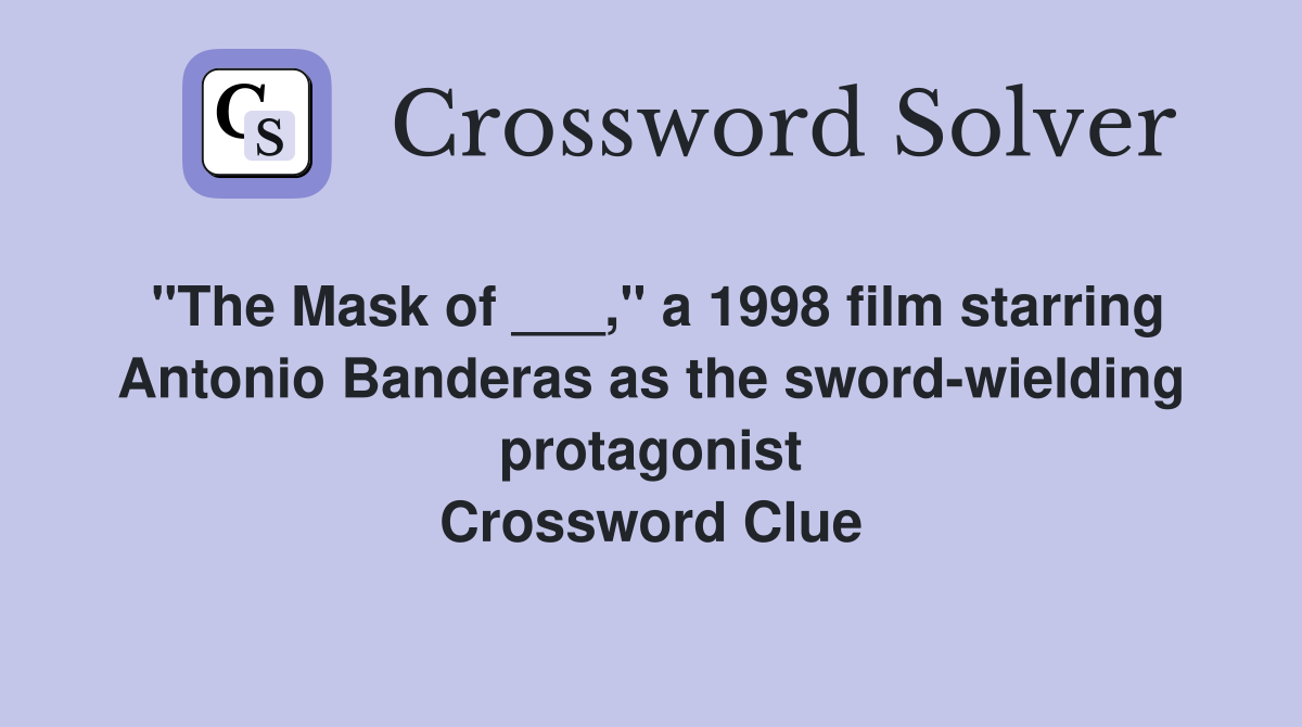 "The Mask of ___," a 1998 film starring Antonio Banderas as the sword-wielding protagonist Crossword Clue