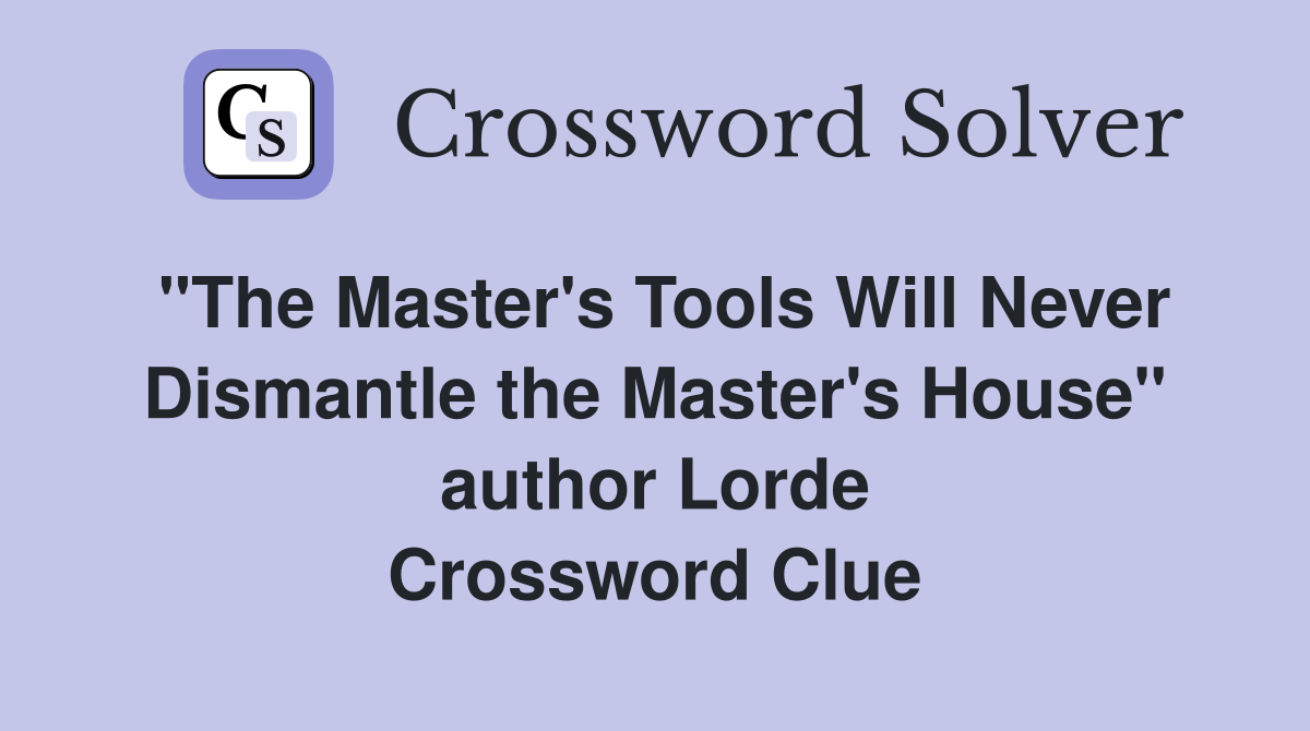 "The Master's Tools Will Never Dismantle the Master's House" author Lorde Crossword Clue