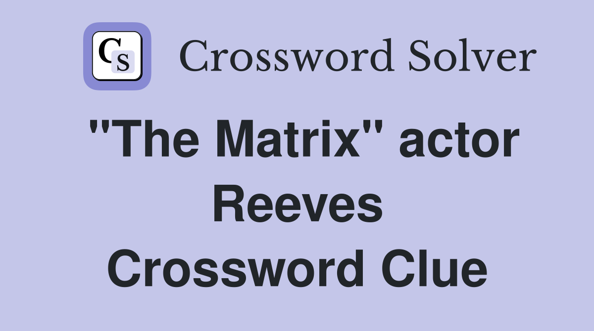 "The Matrix" actor Reeves Crossword Clue