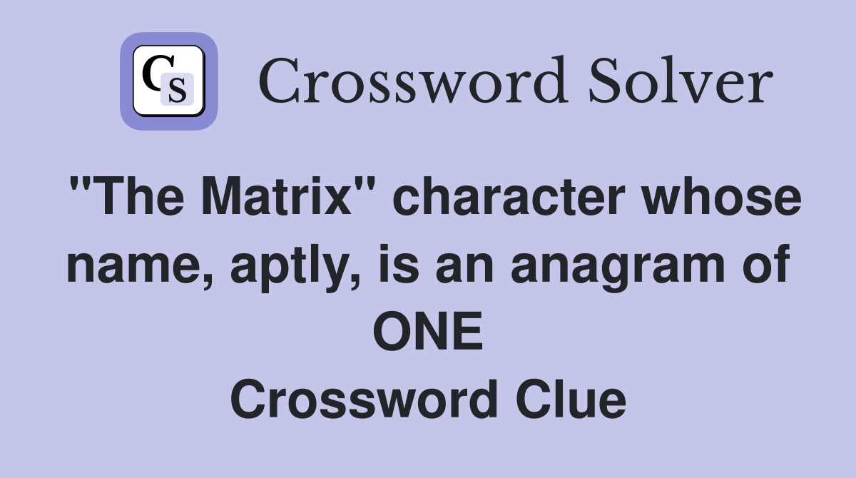 "The Matrix" character whose name, aptly, is an anagram of ONE Crossword Clue
