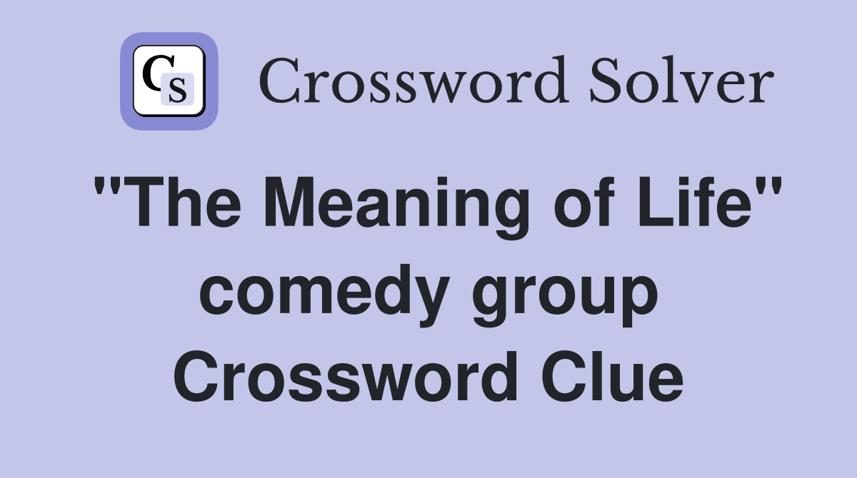 "The Meaning of Life" comedy group Crossword Clue