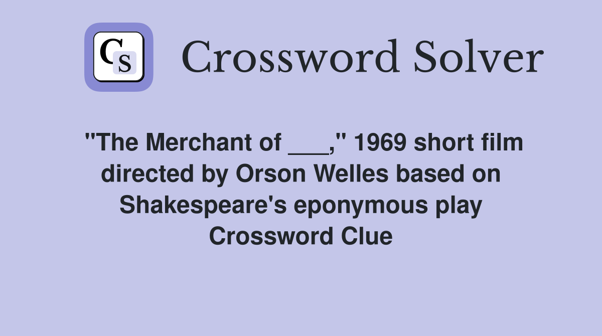 "The Merchant of ___," 1969 short film directed by Orson Welles based on Shakespeare's eponymous play Crossword Clue