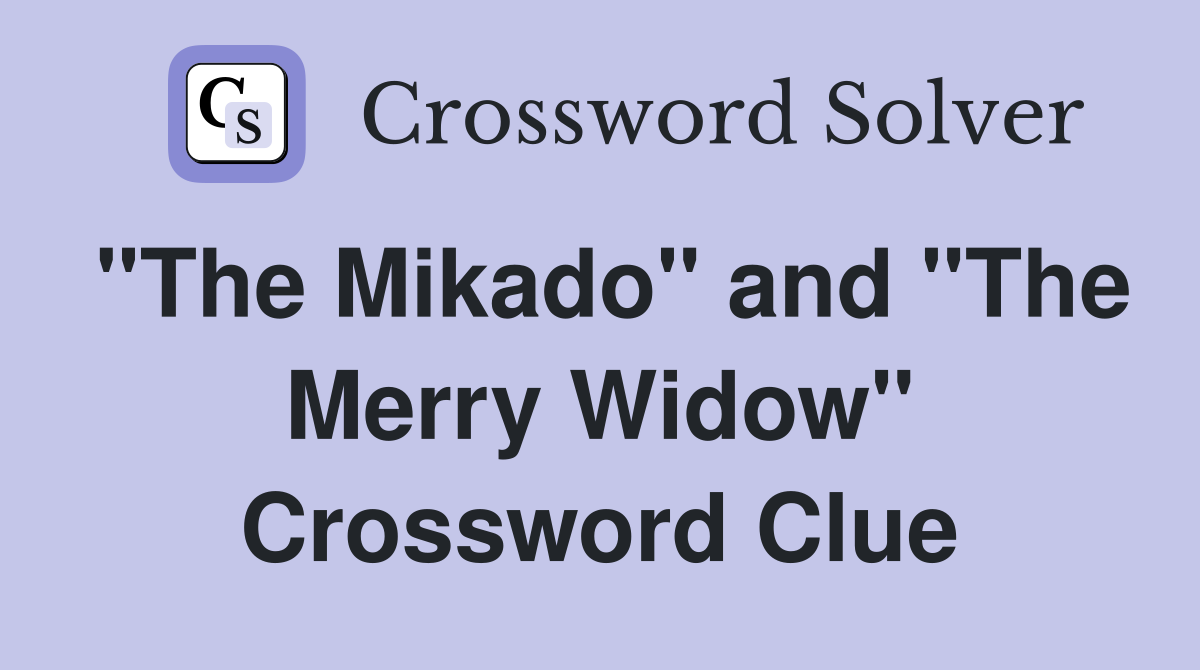 "The Mikado" and "The Merry Widow" Crossword Clue