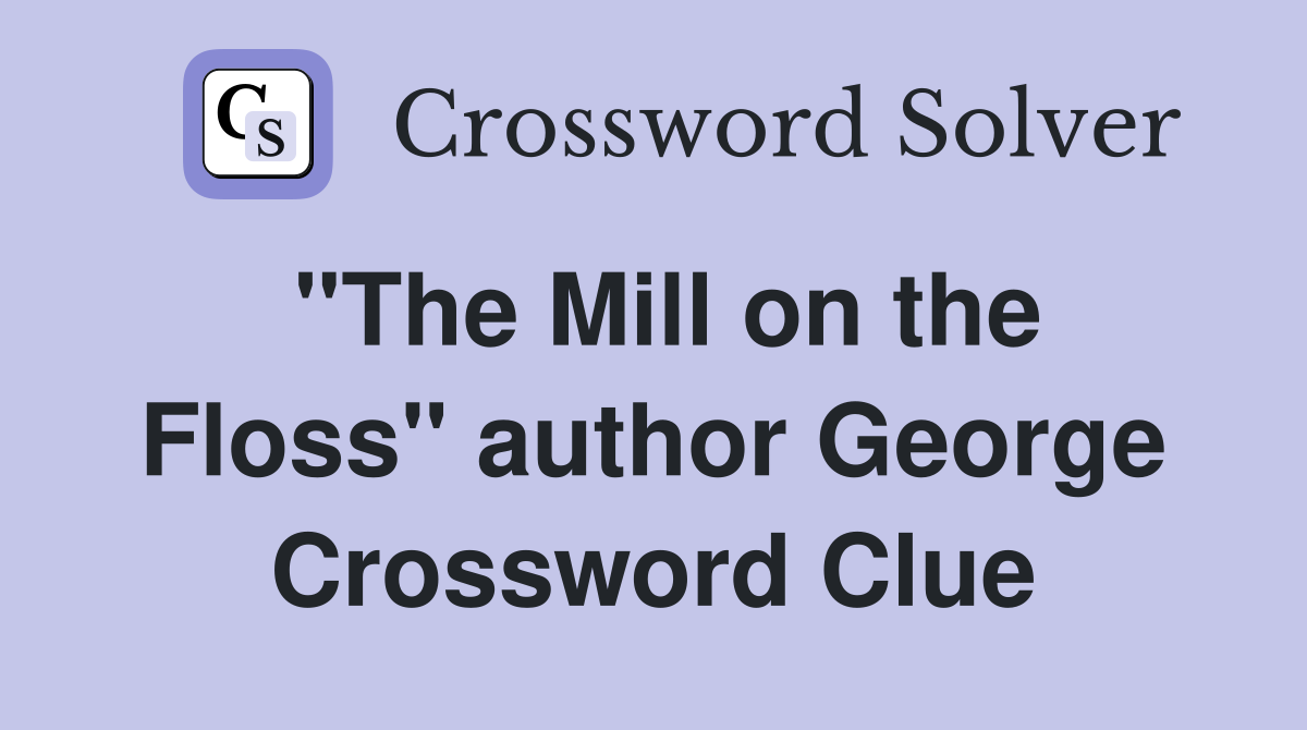 "The Mill on the Floss" author George Crossword Clue