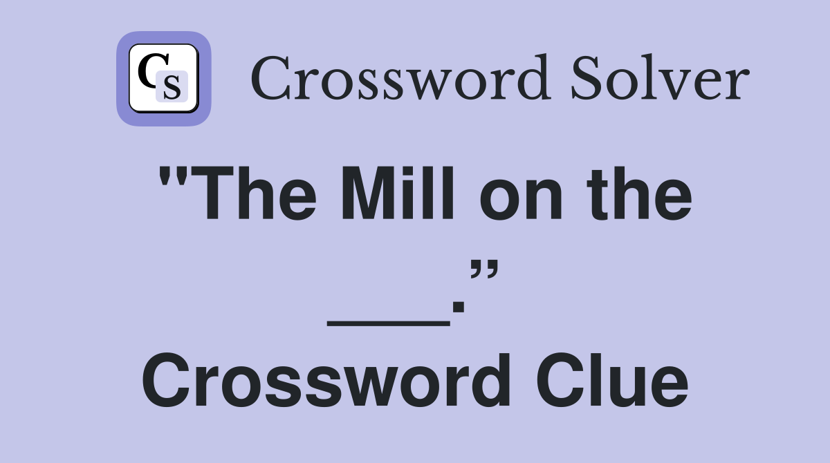 "The Mill on the ___.” Crossword Clue